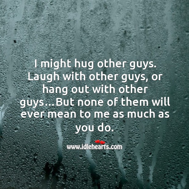 I might hug other guys. Laugh with other guys, or hang out with other guys… Image