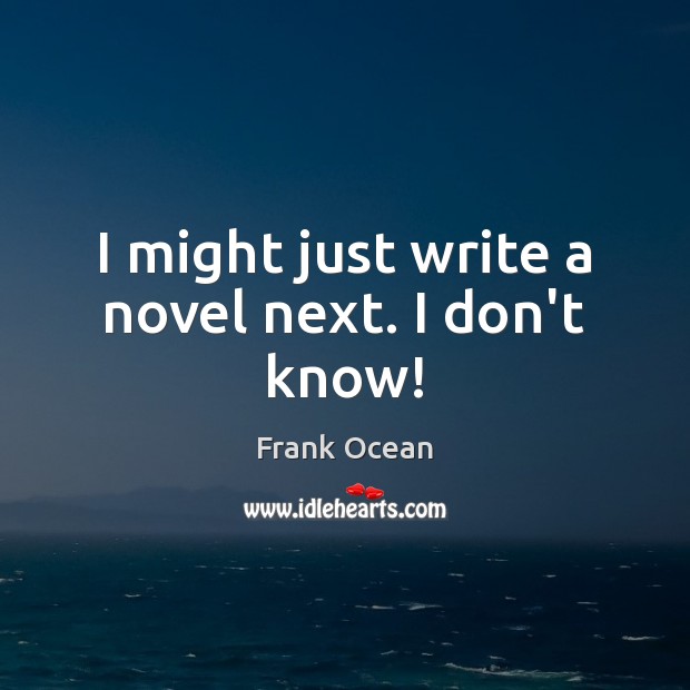 I might just write a novel next. I don’t know! Frank Ocean Picture Quote
