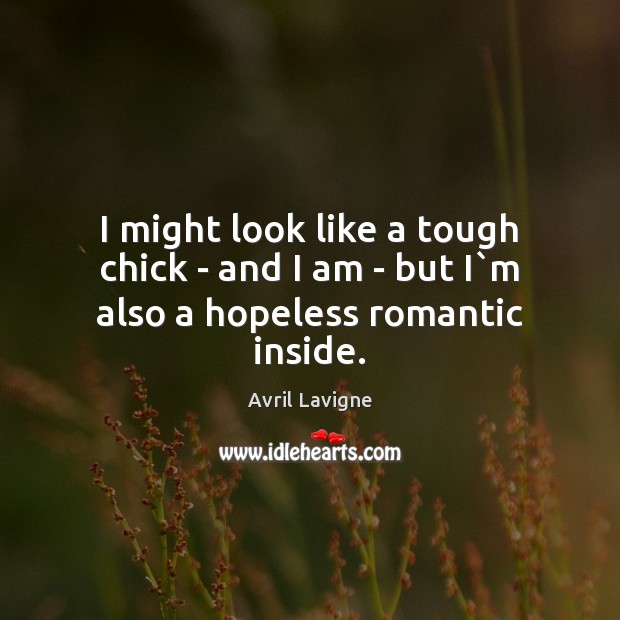I might look like a tough chick – and I am – but I`m also a hopeless romantic inside. Avril Lavigne Picture Quote