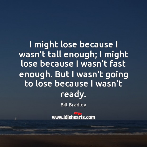 I might lose because I wasn’t tall enough; I might lose because Bill Bradley Picture Quote