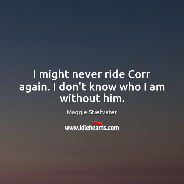 I might never ride Corr again. I don’t know who I am without him. Image