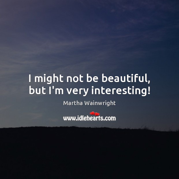 I might not be beautiful, but I’m very interesting! Martha Wainwright Picture Quote