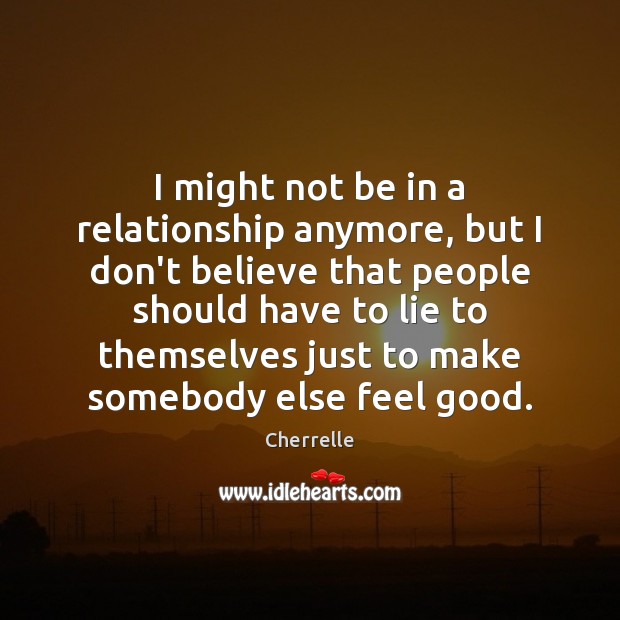 I might not be in a relationship anymore, but I don’t believe Cherrelle Picture Quote