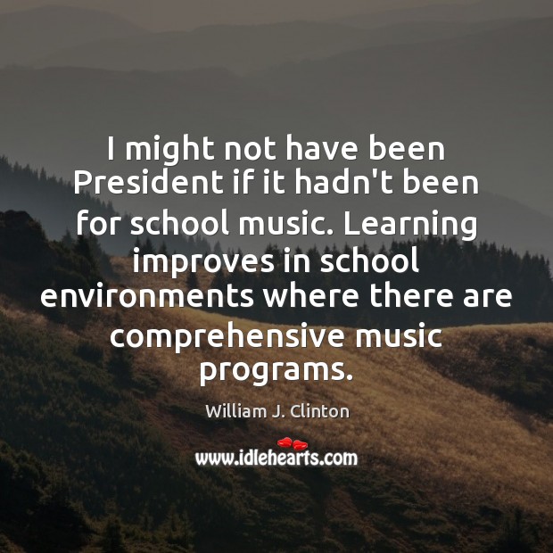 I might not have been President if it hadn’t been for school William J. Clinton Picture Quote
