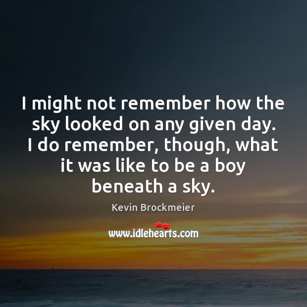 I might not remember how the sky looked on any given day. Kevin Brockmeier Picture Quote