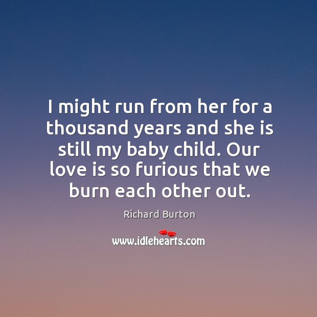 I might run from her for a thousand years and she is still my baby child. Richard Burton Picture Quote