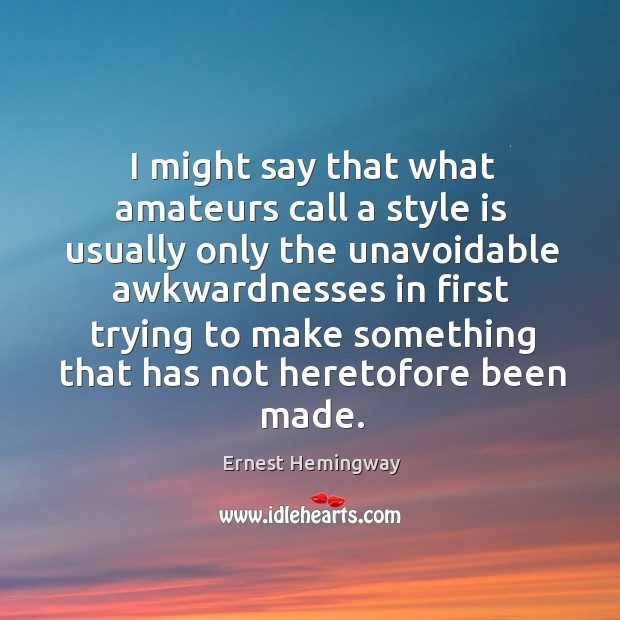 I might say that what amateurs call a style is usually only Ernest Hemingway Picture Quote