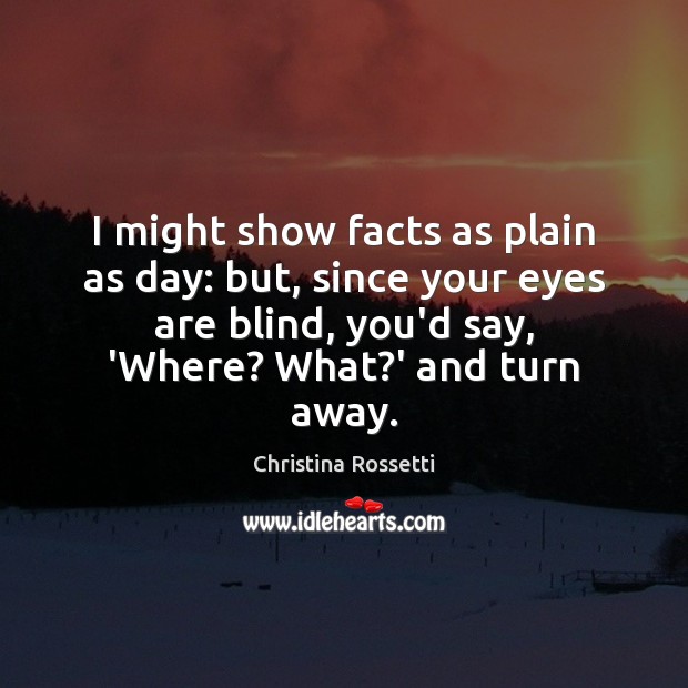 I might show facts as plain as day: but, since your eyes Christina Rossetti Picture Quote