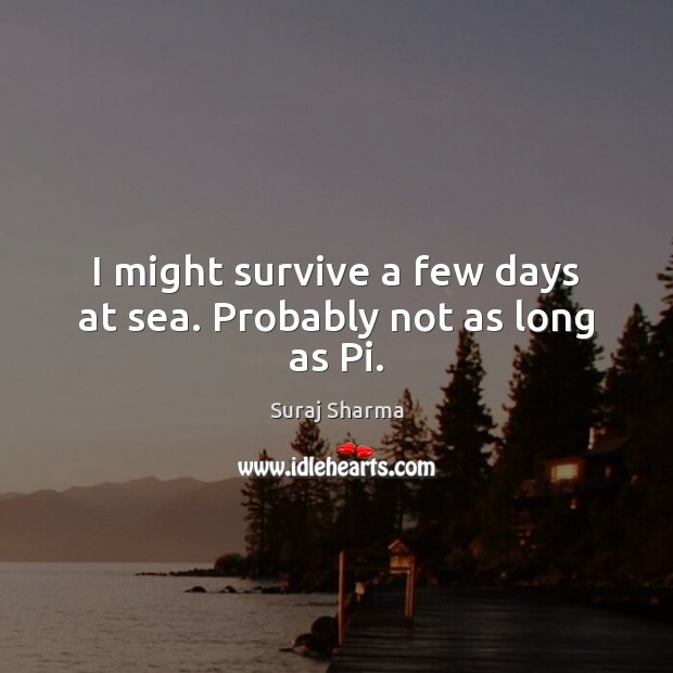 I might survive a few days at sea. Probably not as long as Pi. Suraj Sharma Picture Quote