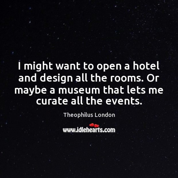 I might want to open a hotel and design all the rooms. Theophilus London Picture Quote