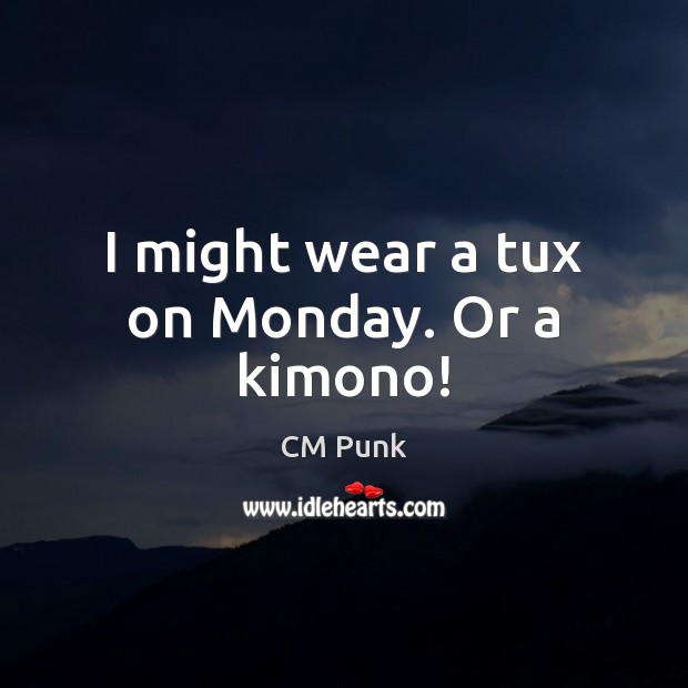 I might wear a tux on Monday. Or a kimono! CM Punk Picture Quote