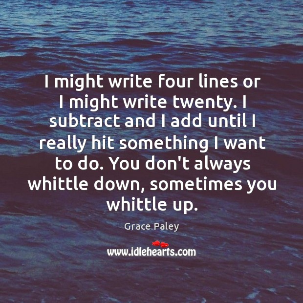 I might write four lines or I might write twenty. I subtract Grace Paley Picture Quote