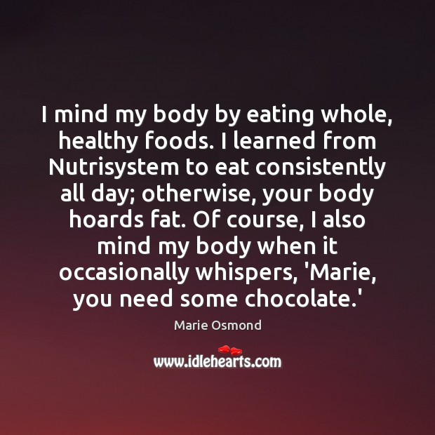 I mind my body by eating whole, healthy foods. I learned from Marie Osmond Picture Quote