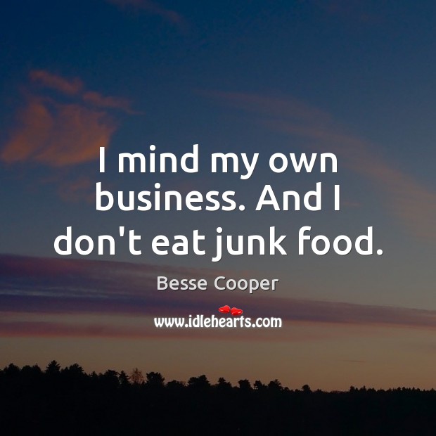 I mind my own business. And I don’t eat junk food. Besse Cooper Picture Quote