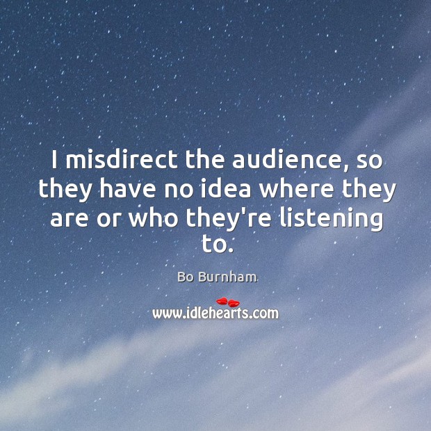 I misdirect the audience, so they have no idea where they are or who they’re listening to. Bo Burnham Picture Quote