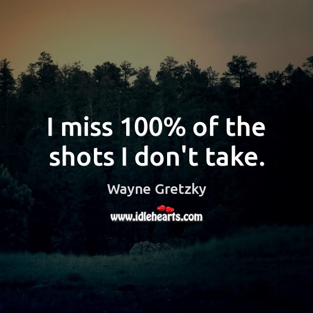 I miss 100% of the shots I don’t take. Wayne Gretzky Picture Quote