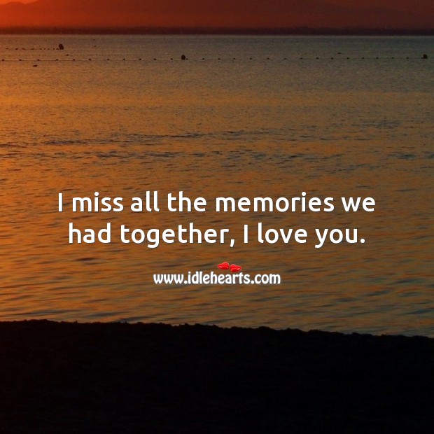 I miss all the memories we had together, I love you. I Love You Quotes Image