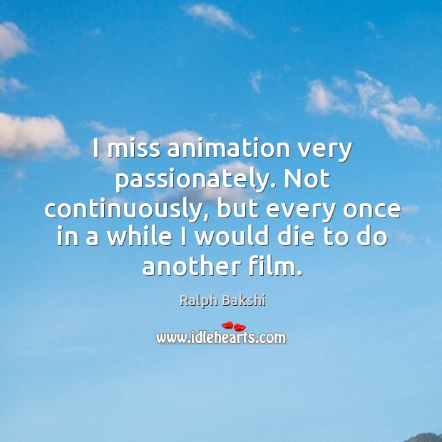I miss animation very passionately. Not continuously, but every once in a while I would die to do another film. Image