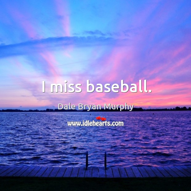 I miss baseball. Dale Bryan Murphy Picture Quote