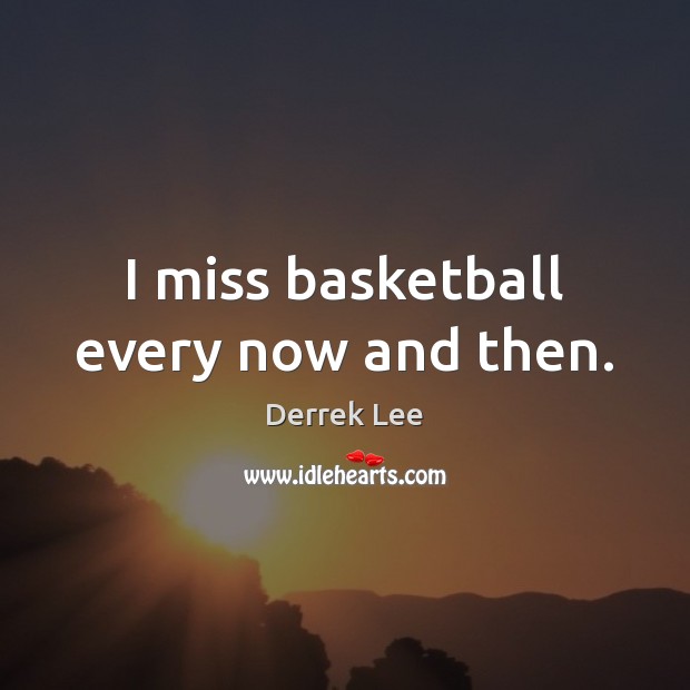 I miss basketball every now and then. Derrek Lee Picture Quote