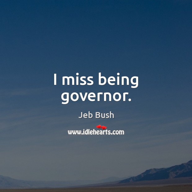 I miss being governor. Image