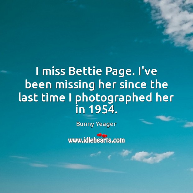 I miss Bettie Page. I’ve been missing her since the last time I photographed her in 1954. Bunny Yeager Picture Quote