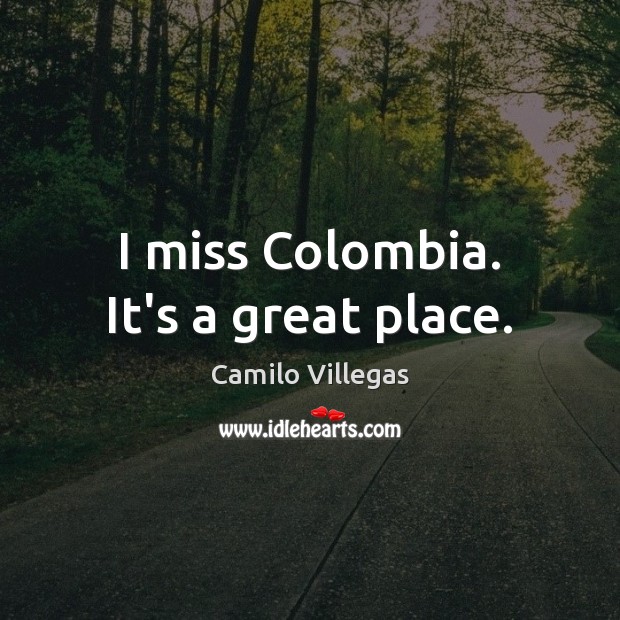 I miss Colombia. It’s a great place. Camilo Villegas Picture Quote