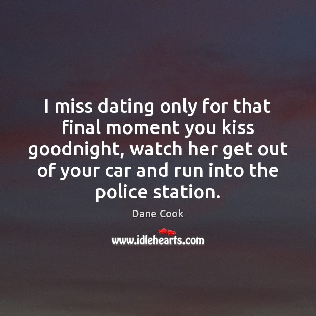 I miss dating only for that final moment you kiss goodnight, watch Dane Cook Picture Quote