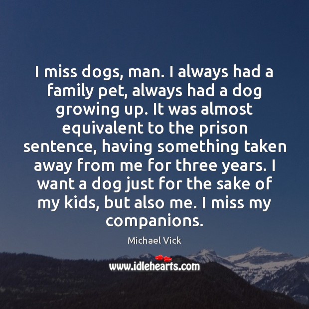 I miss dogs, man. I always had a family pet, always had Michael Vick Picture Quote