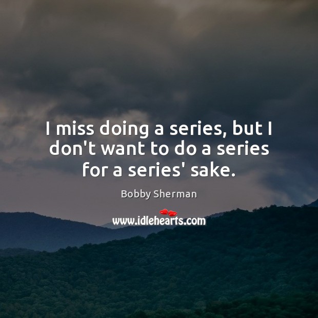 I miss doing a series, but I don’t want to do a series for a series’ sake. Bobby Sherman Picture Quote