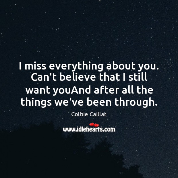 I miss everything about you. Can’t believe that I still want youAnd Colbie Caillat Picture Quote