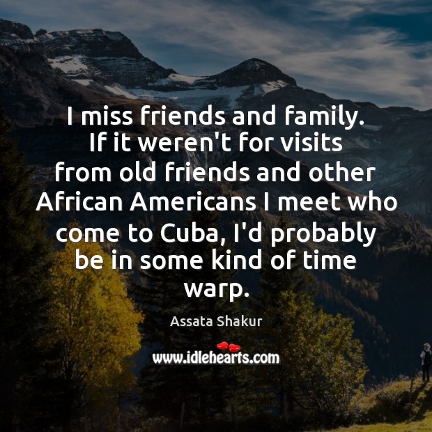 I miss friends and family. If it weren’t for visits from old Assata Shakur Picture Quote