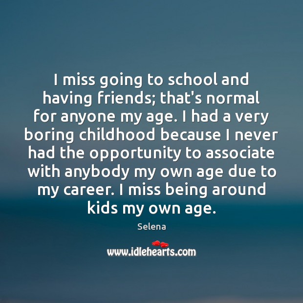 I miss going to school and having friends; that’s normal for anyone Selena Picture Quote