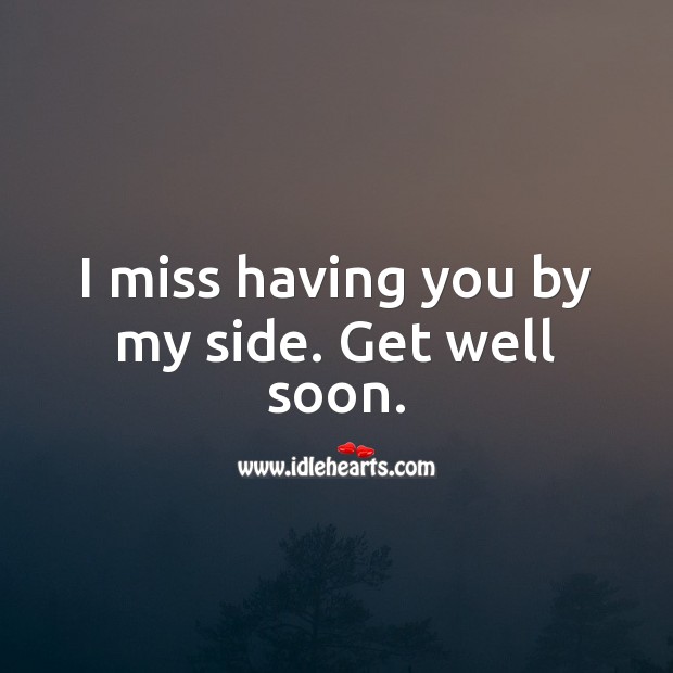 I miss having you by my side. Get well soon. Get Well Love Messages Image
