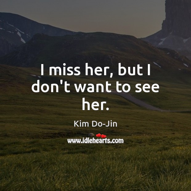 I miss her, but I don’t want to see her. Kim Do-Jin Picture Quote