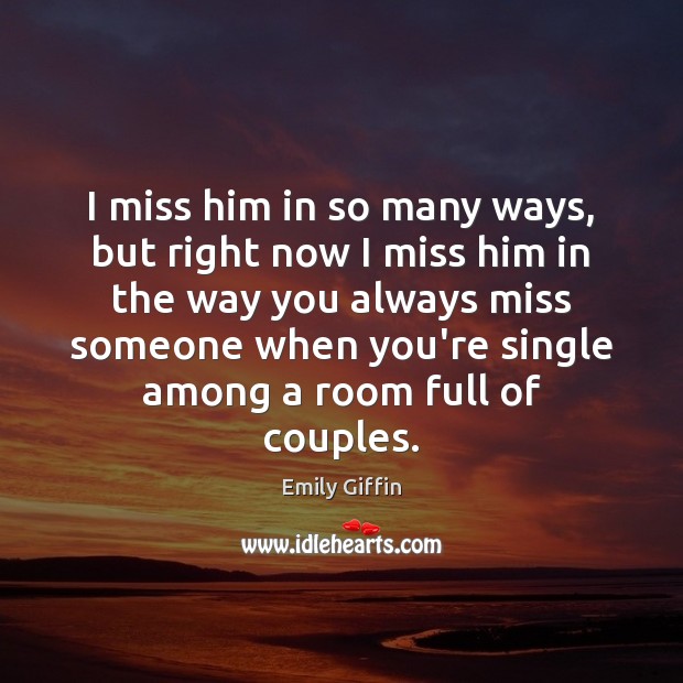 I miss him in so many ways, but right now I miss Emily Giffin Picture Quote