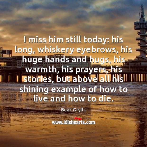 I miss him still today: his long, whiskery eyebrows, his huge hands Bear Grylls Picture Quote