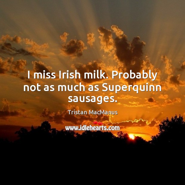 I miss Irish milk. Probably not as much as Superquinn sausages. Image