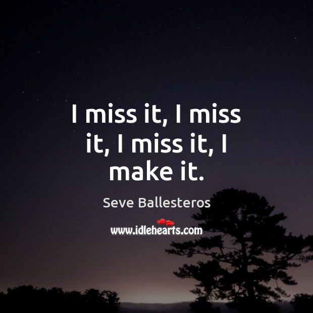 I miss it, I miss it, I miss it, I make it. Seve Ballesteros Picture Quote
