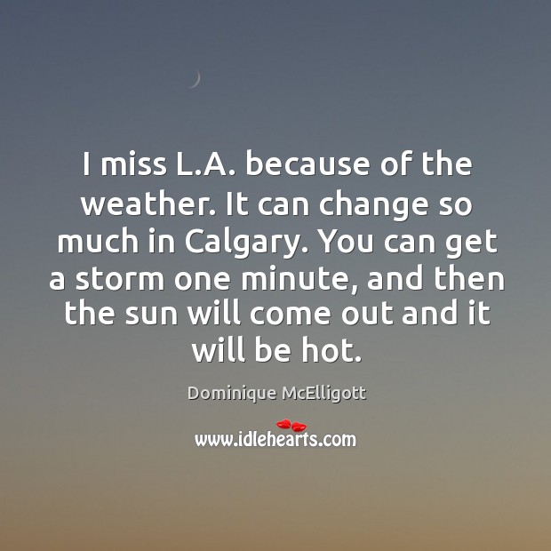 I miss L.A. because of the weather. It can change so Image