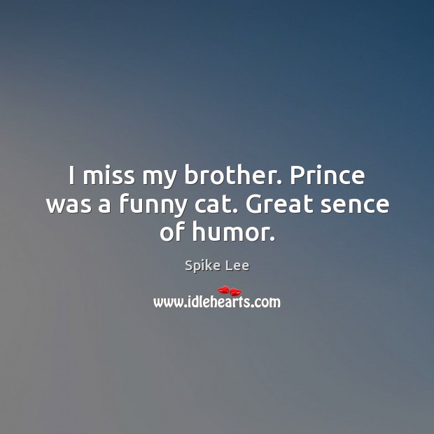 I miss my brother. Prince was a funny cat. Great sence of humor. Brother Quotes Image
