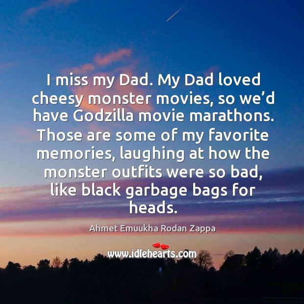 I miss my dad. My dad loved cheesy monster movies, so we’d have Godzilla movie marathons. Ahmet Emuukha Rodan Zappa Picture Quote