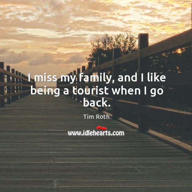 I miss my family, and I like being a tourist when I go back. Tim Roth Picture Quote