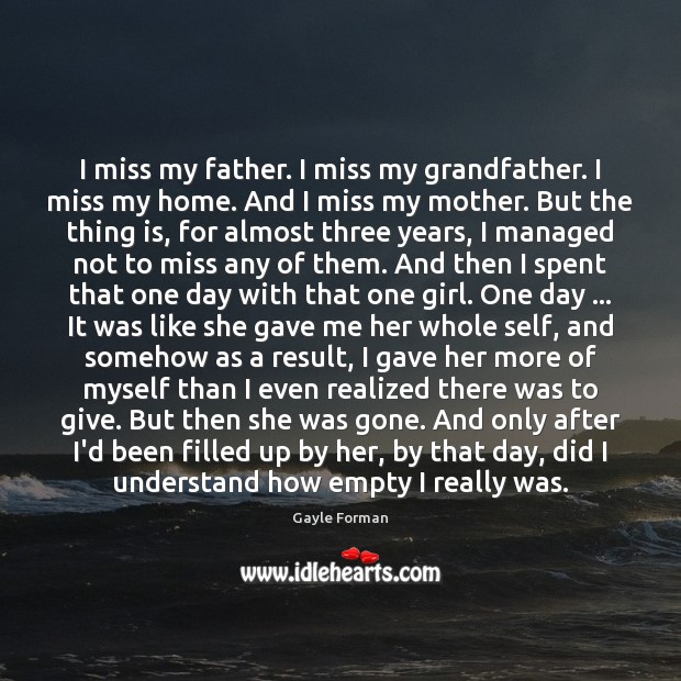 I miss my father. I miss my grandfather. I miss my home. Gayle Forman Picture Quote