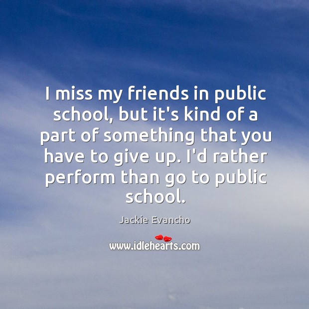 I miss my friends in public school, but it’s kind of a Jackie Evancho Picture Quote