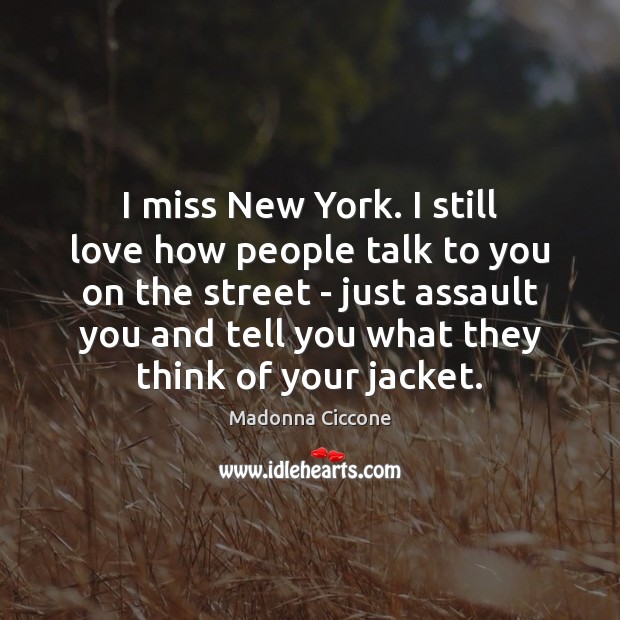 I miss New York. I still love how people talk to you Madonna Ciccone Picture Quote