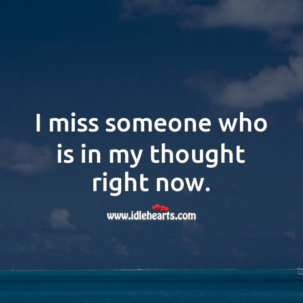 I miss someone who is in my thought right now. 