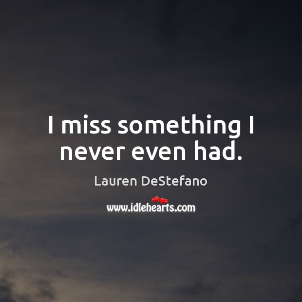 I miss something I never even had. Lauren DeStefano Picture Quote