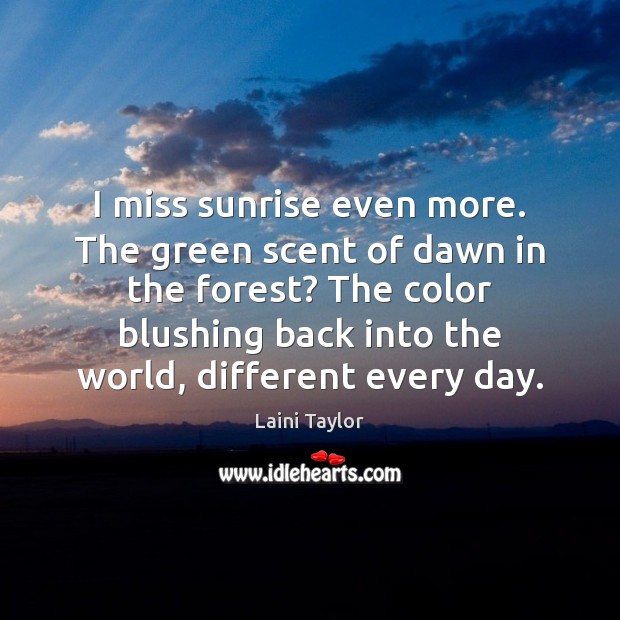 I miss sunrise even more. The green scent of dawn in the Laini Taylor Picture Quote