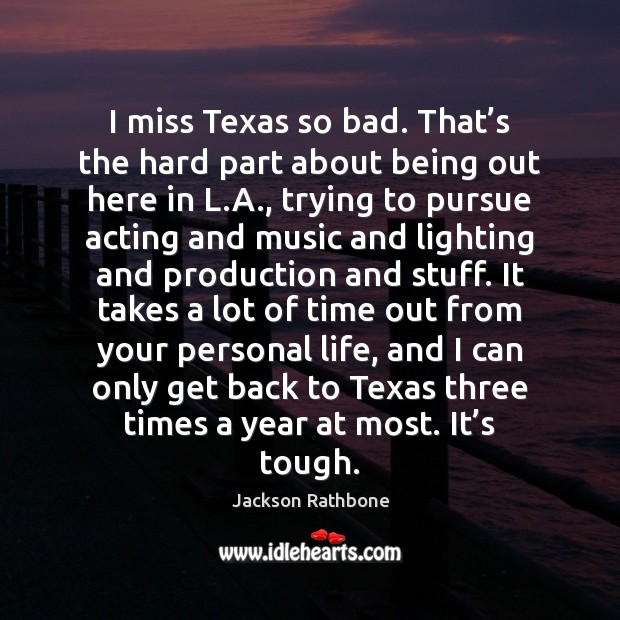 I miss Texas so bad. That’s the hard part about being Jackson Rathbone Picture Quote